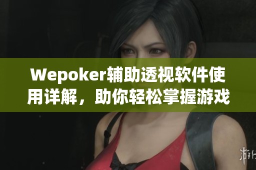 Wepoker辅助透视软件使用详解，助你轻松掌握游戏技巧