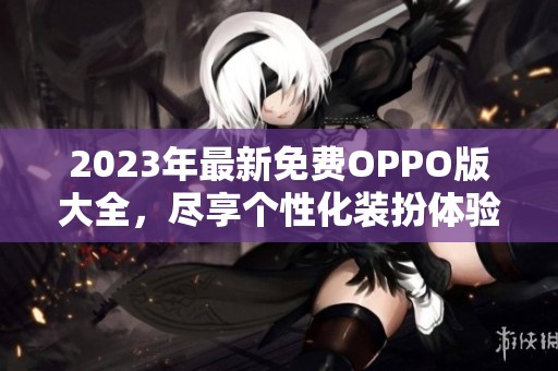 2023年最新免费OPPO版大全，尽享个性化装扮体验