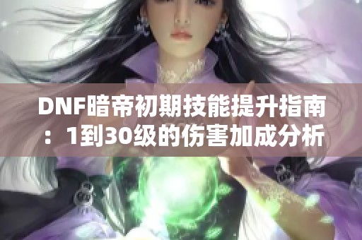 DNF暗帝初期技能提升指南：1到30级的伤害加成分析