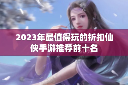 2023年最值得玩的折扣仙侠手游推荐前十名