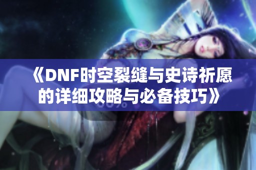 《DNF时空裂缝与史诗祈愿的详细攻略与必备技巧》