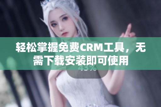 轻松掌握免费CRM工具，无需下载安装即可使用