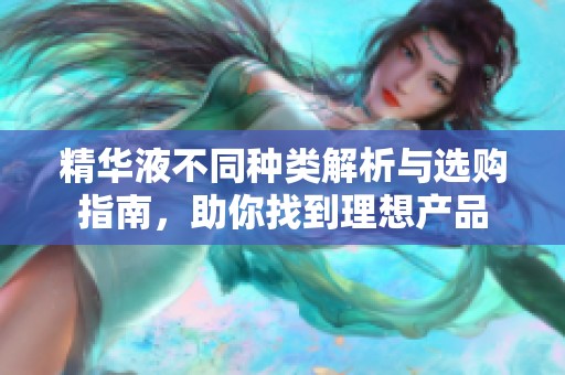 精华液不同种类解析与选购指南，助你找到理想产品