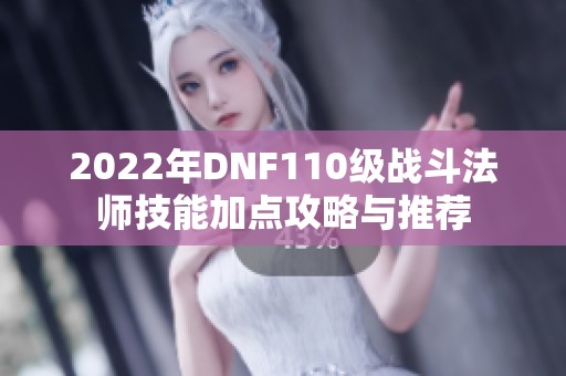 2022年DNF110级战斗法师技能加点攻略与推荐