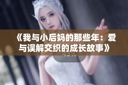 《我与小后妈的那些年：爱与误解交织的成长故事》