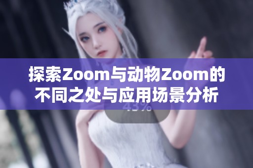 探索Zoom与动物Zoom的不同之处与应用场景分析