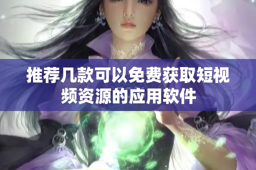 推荐几款可以免费获取短视频资源的应用软件