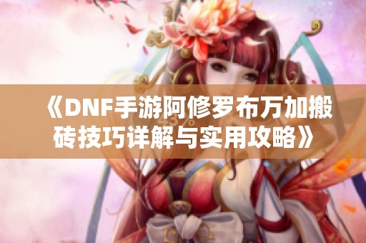 《DNF手游阿修罗布万加搬砖技巧详解与实用攻略》