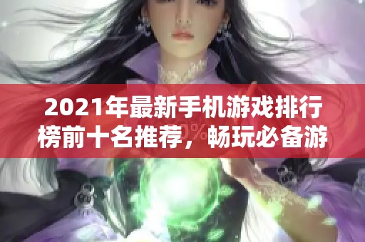 2021年最新手机游戏排行榜前十名推荐，畅玩必备游戏盘点