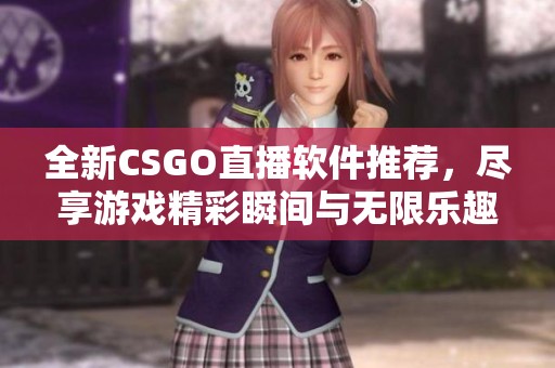 全新CSGO直播软件推荐，尽享游戏精彩瞬间与无限乐趣