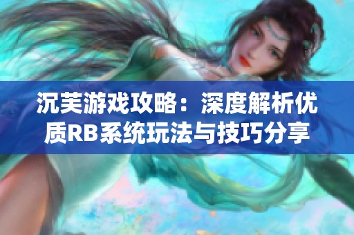 沉芙游戏攻略：深度解析优质RB系统玩法与技巧分享