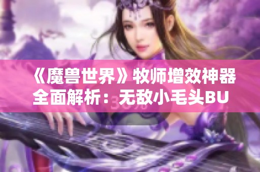 《魔兽世界》牧师增效神器全面解析：无敌小毛头BUFF实时监控技巧