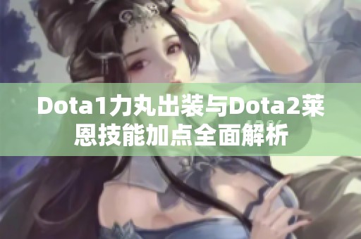 Dota1力丸出装与Dota2莱恩技能加点全面解析