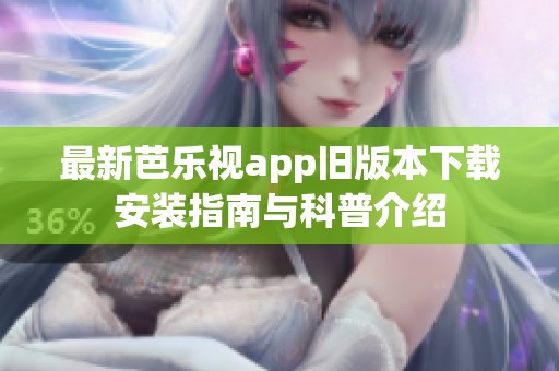 最新芭乐视app旧版本下载安装指南与科普介绍