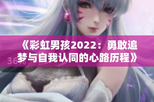 《彩虹男孩2022：勇敢追梦与自我认同的心路历程》