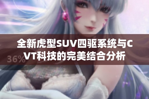 全新虎型SUV四驱系统与CVT科技的完美结合分析