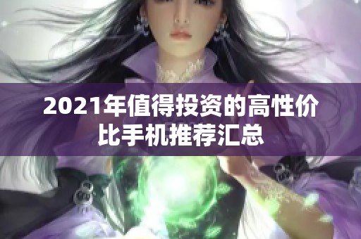 2021年值得投资的高性价比手机推荐汇总