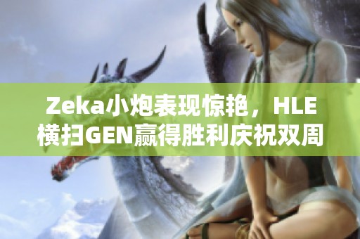 Zeka小炮表现惊艳，HLE横扫GEN赢得胜利庆祝双周年