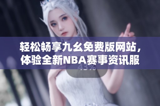 轻松畅享九幺免费版网站，体验全新NBA赛事资讯服务