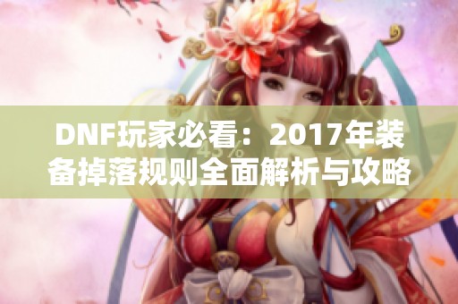 DNF玩家必看：2017年装备掉落规则全面解析与攻略分享