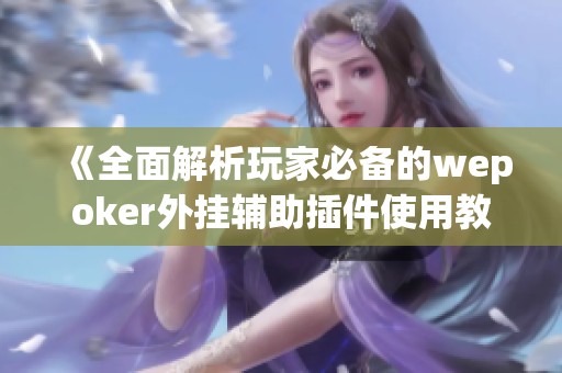 《全面解析玩家必备的wepoker外挂辅助插件使用教程》