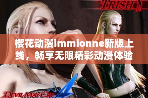 樱花动漫immionne新版上线，畅享无限精彩动漫体验