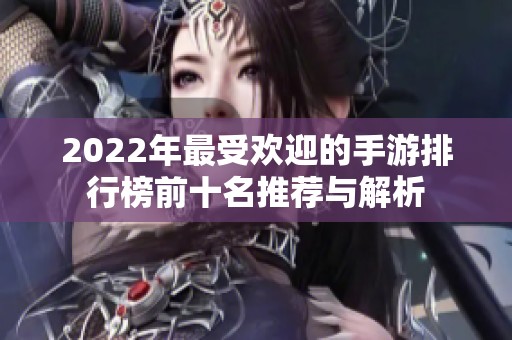 2022年最受欢迎的手游排行榜前十名推荐与解析