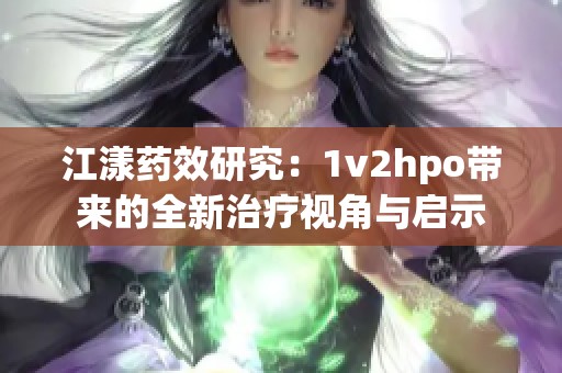 江漾药效研究：1v2hpo带来的全新治疗视角与启示