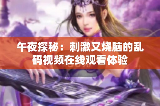 午夜探秘：刺激又烧脑的乱码视频在线观看体验