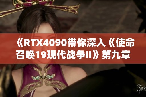 《RTX4090带你深入《使命召唤19现代战争II》第九章精彩战役剧情解析》