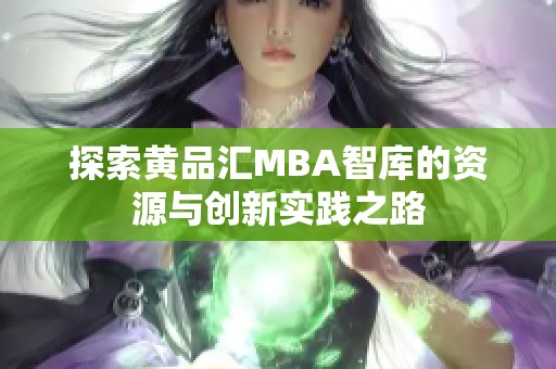 探索黄品汇MBA智库的资源与创新实践之路