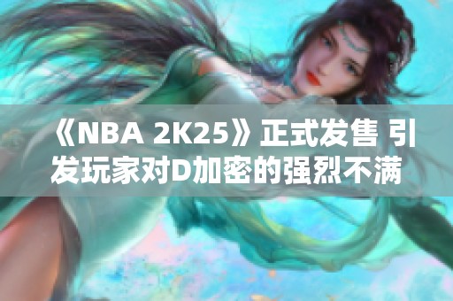 《NBA 2K25》正式发售 引发玩家对D加密的强烈不满