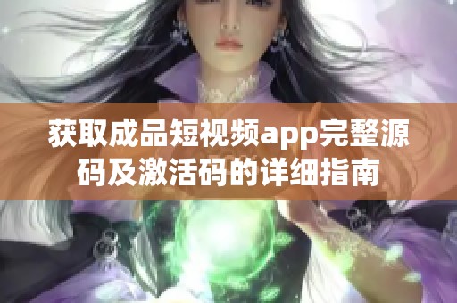 获取成品短视频app完整源码及激活码的详细指南