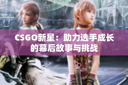 CSGO新星：助力选手成长的幕后故事与挑战