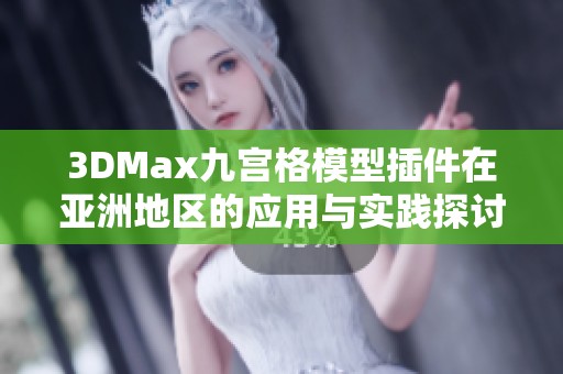 3DMax九宫格模型插件在亚洲地区的应用与实践探讨