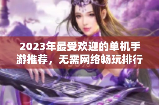 2023年最受欢迎的单机手游推荐，无需网络畅玩排行榜前十名