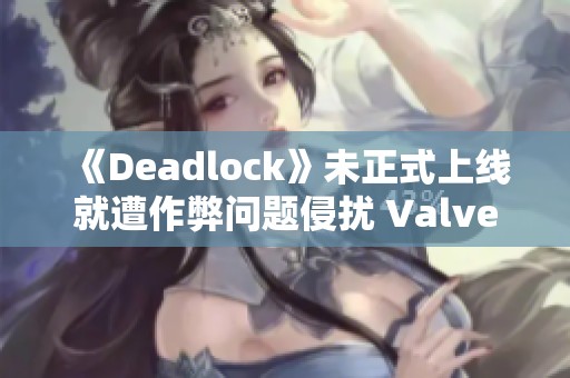 《Deadlock》未正式上线就遭作弊问题侵扰 Valve面临新挑战