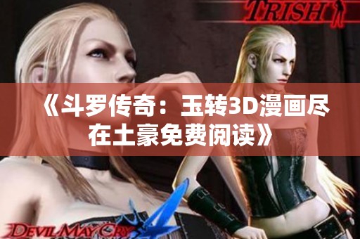 《斗罗传奇：玉转3D漫画尽在土豪免费阅读》