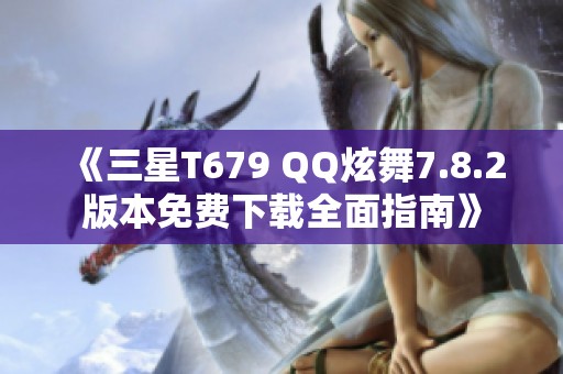 《三星T679 QQ炫舞7.8.2版本免费下载全面指南》