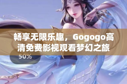 畅享无限乐趣，Gogogo高清免费影视观看梦幻之旅