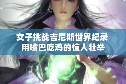 女子挑战吉尼斯世界纪录 用嘴巴吃鸡的惊人壮举