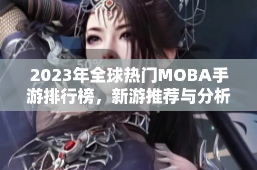 2023年全球热门MOBA手游排行榜，新游推荐与分析一览