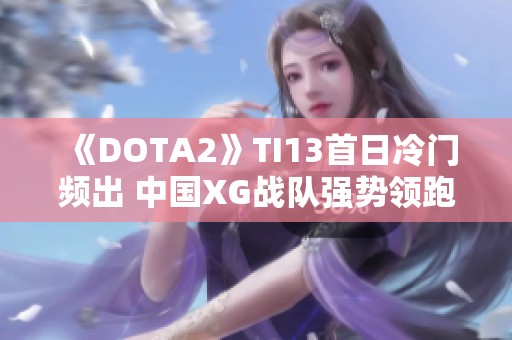 《DOTA2》TI13首日冷门频出 中国XG战队强势领跑赛事