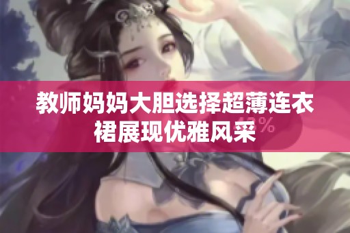 教师妈妈大胆选择超薄连衣裙展现优雅风采