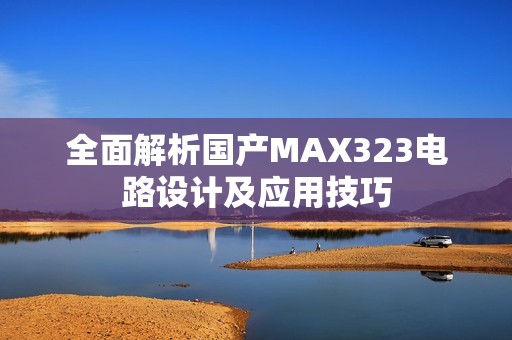 全面解析国产MAX323电路设计及应用技巧