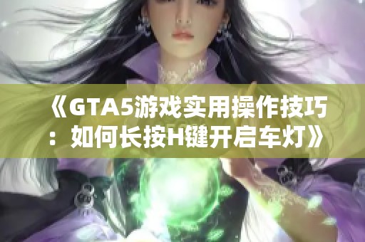 《GTA5游戏实用操作技巧：如何长按H键开启车灯》