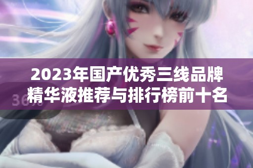 2023年国产优秀三线品牌精华液推荐与排行榜前十名分析