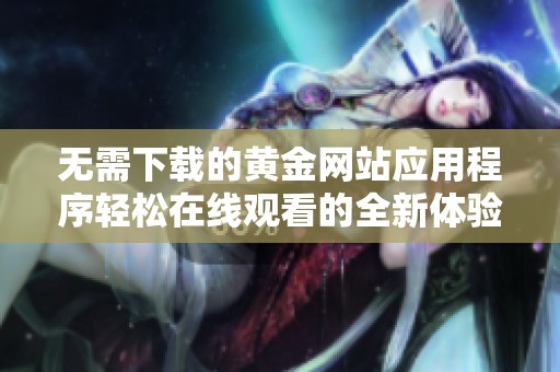 无需下载的黄金网站应用程序轻松在线观看的全新体验