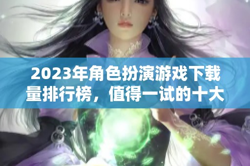 2023年角色扮演游戏下载量排行榜，值得一试的十大推荐游戏