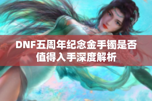 DNF五周年纪念金手镯是否值得入手深度解析